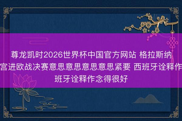 尊龙凯时2026世界杯中国官方网站 格拉斯纳:带水晶宫进欧战决赛意思意思意思意思紧要 西班牙诠释作念得很好