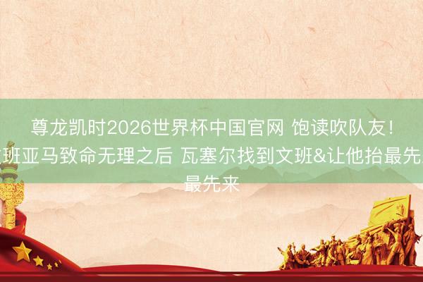 尊龙凯时2026世界杯中国官网 饱读吹队友！文班亚马致命无理之后 瓦塞尔找到文班&让他抬最先来