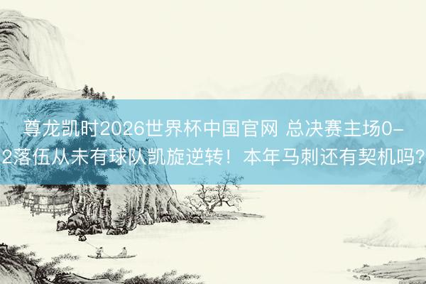 尊龙凯时2026世界杯中国官网 总决赛主场0-2落伍从未有球队凯旋逆转！本年马刺还有契机吗？