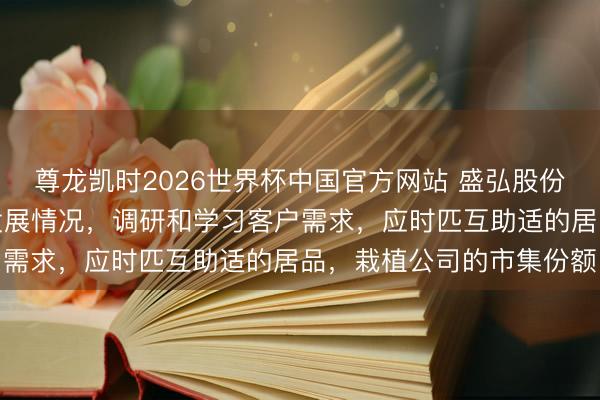 尊龙凯时2026世界杯中国官方网站 盛弘股份:公司会积极了解市集发展情况,调研和学习客户需求,应时匹互助适的居品,栽植公司的市集份额